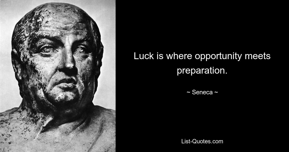 Luck is where opportunity meets preparation. — © Seneca