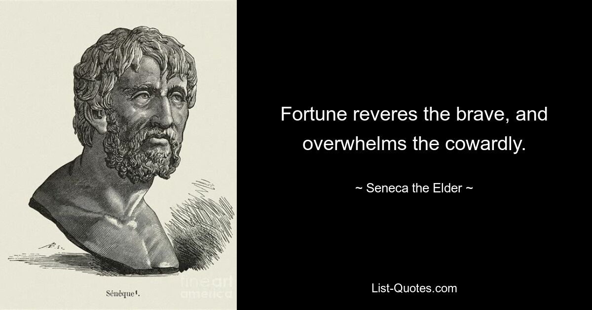 Fortune reveres the brave, and overwhelms the cowardly. — © Seneca the Elder