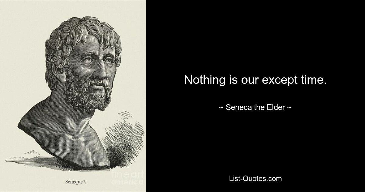 Nothing is our except time. — © Seneca the Elder