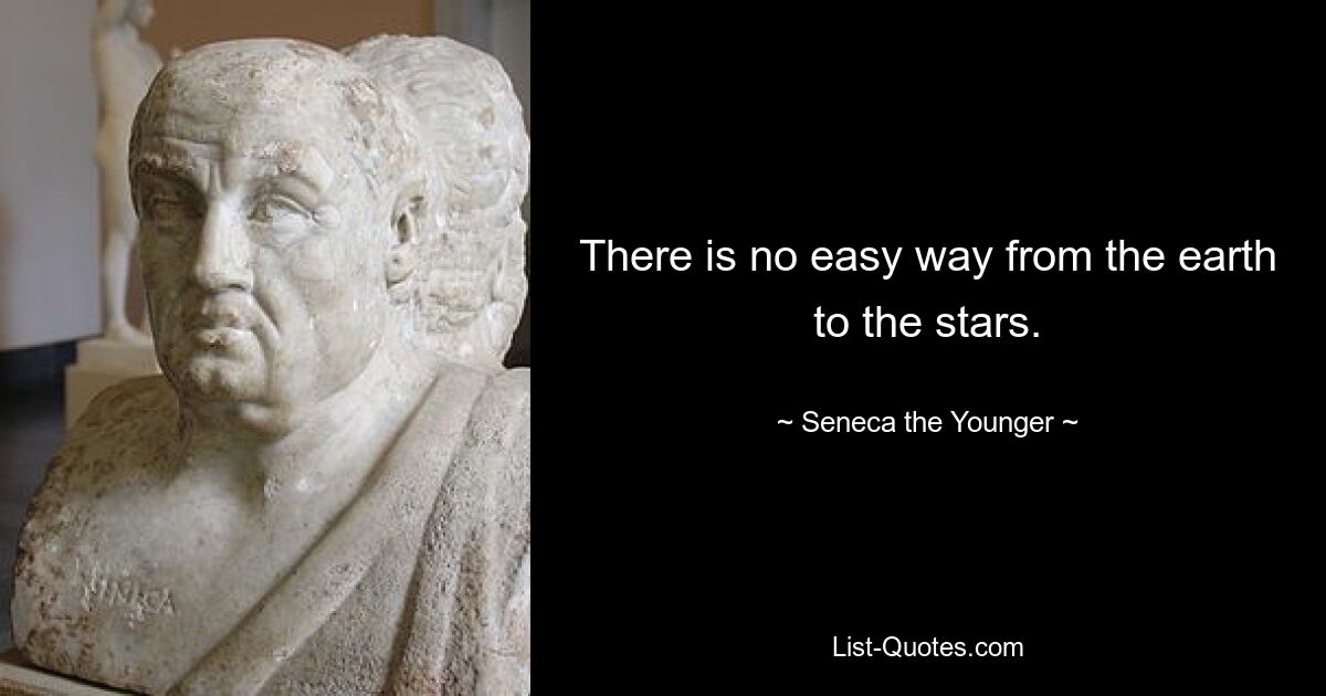 There is no easy way from the earth to the stars. — © Seneca the Younger