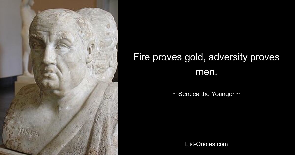 Fire proves gold, adversity proves men. — © Seneca the Younger