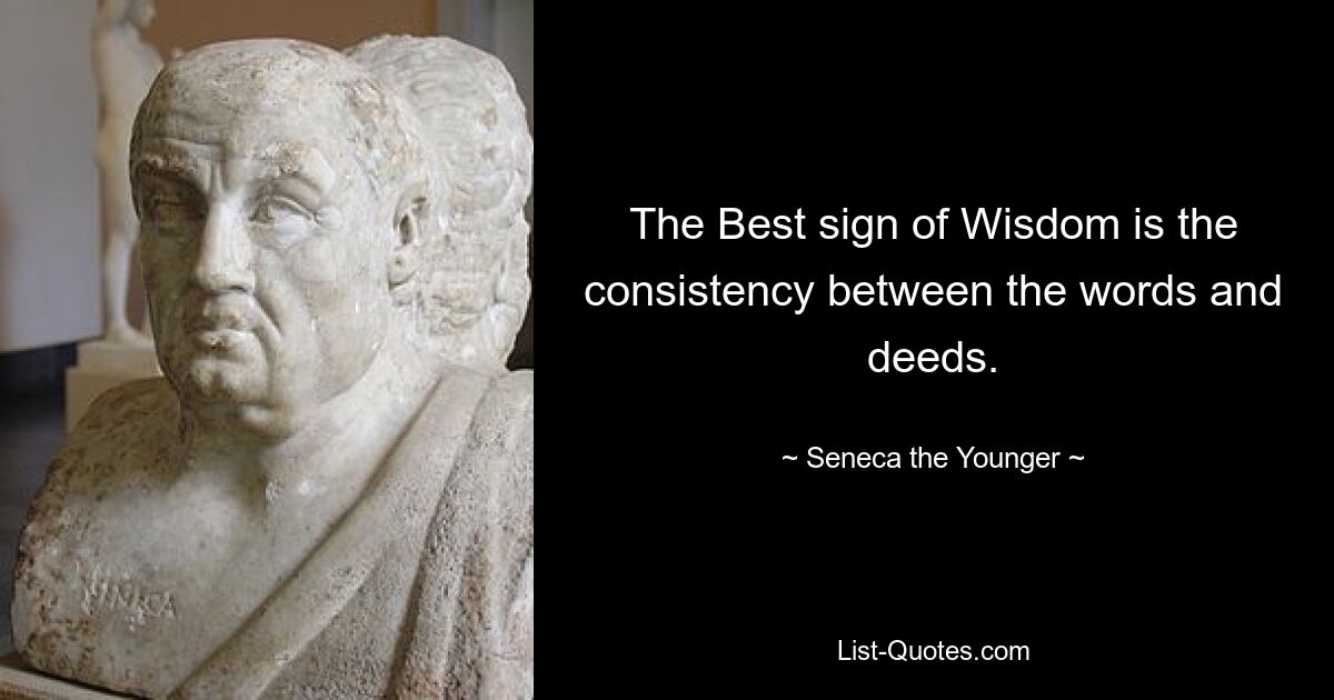 The Best sign of Wisdom is the consistency between the words and deeds. — © Seneca the Younger