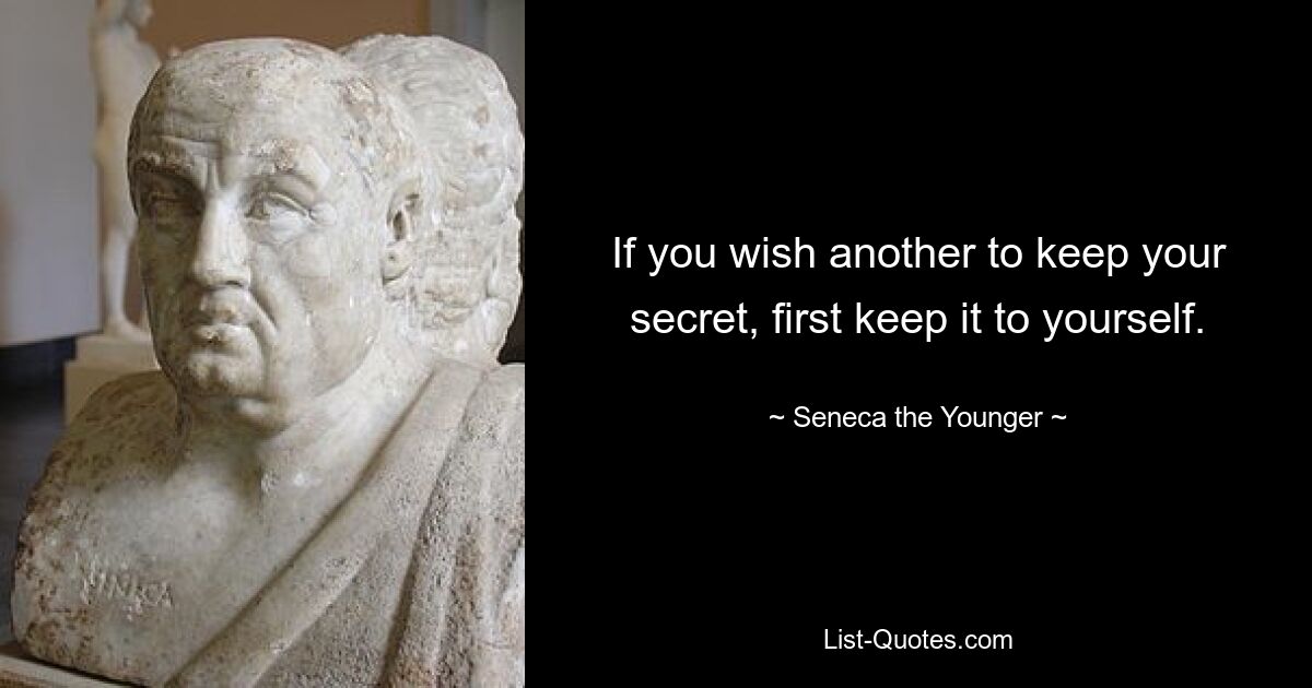 If you wish another to keep your secret, first keep it to yourself. — © Seneca the Younger