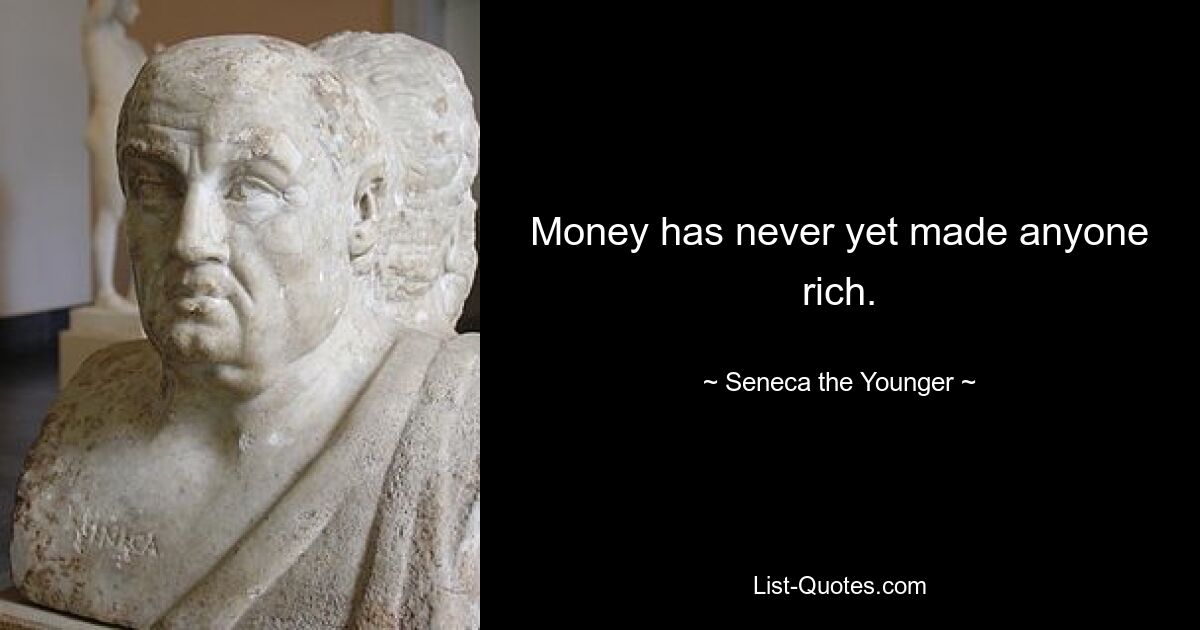 Money has never yet made anyone rich. — © Seneca the Younger