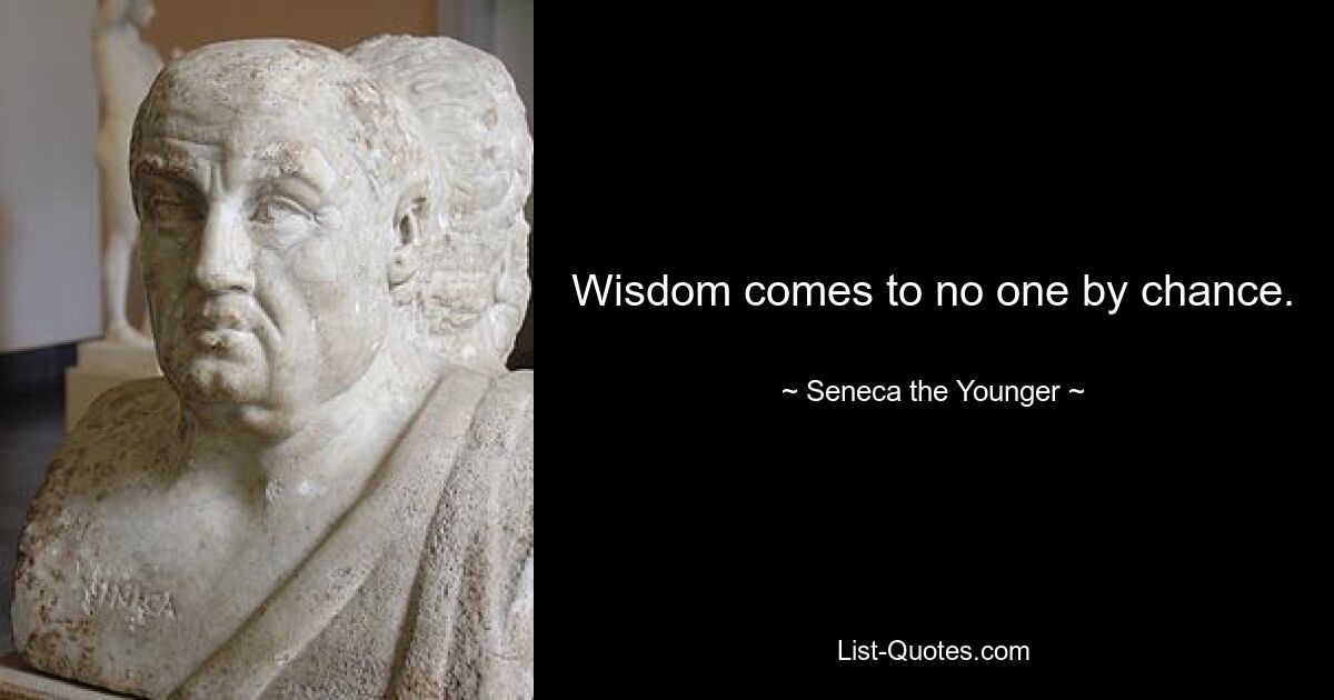 Wisdom comes to no one by chance. — © Seneca the Younger