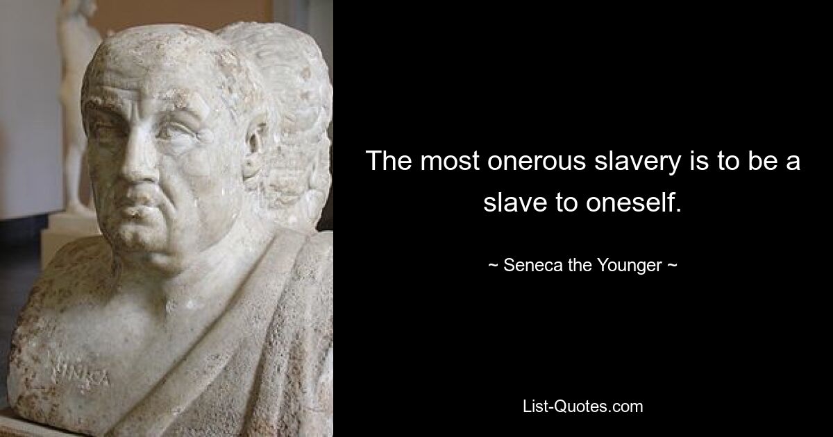 The most onerous slavery is to be a slave to oneself. — © Seneca the Younger