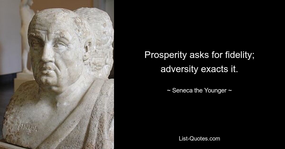 Prosperity asks for fidelity; adversity exacts it. — © Seneca the Younger