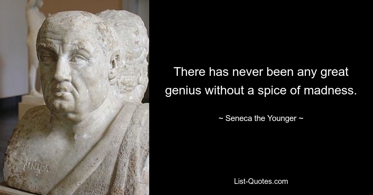 There has never been any great genius without a spice of madness. — © Seneca the Younger