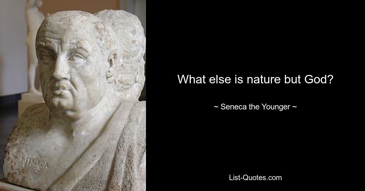 What else is nature but God? — © Seneca the Younger