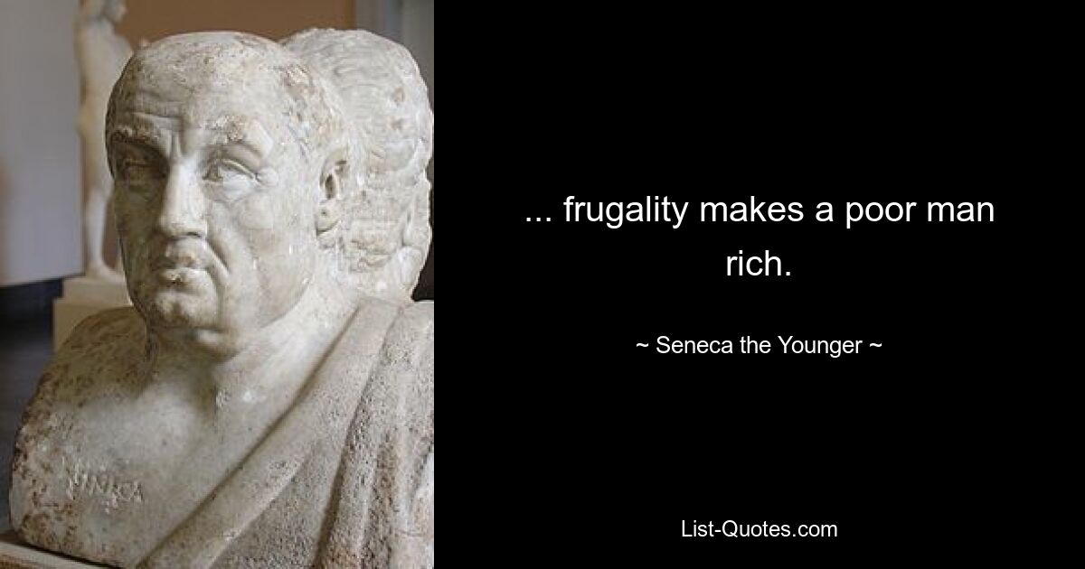 ... frugality makes a poor man rich. — © Seneca the Younger