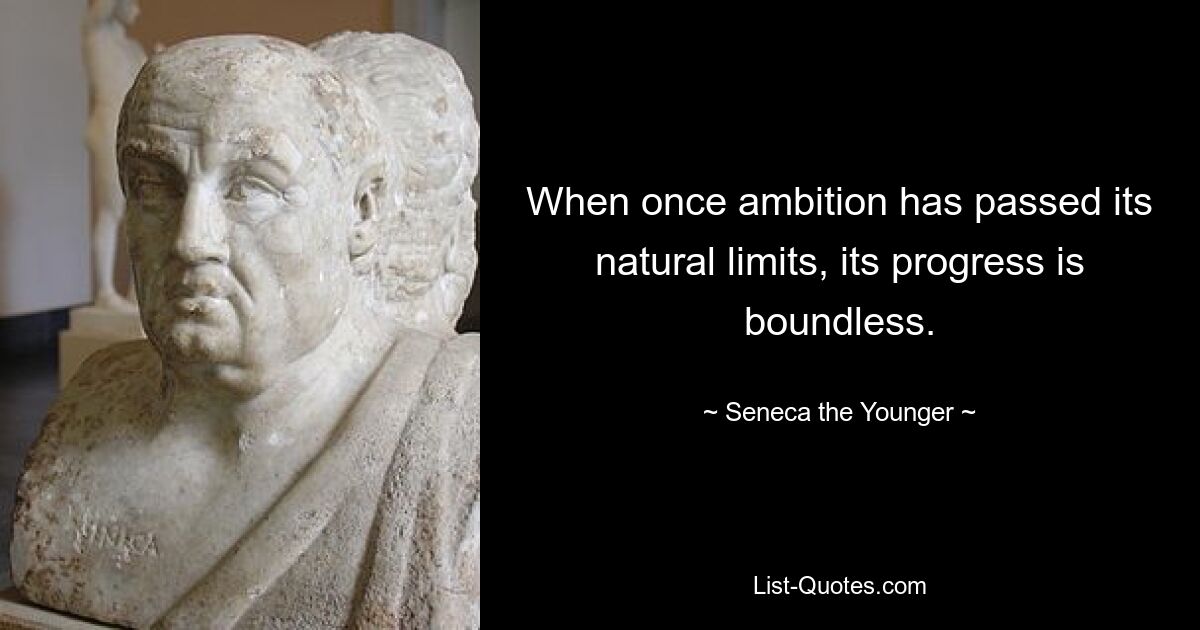 When once ambition has passed its natural limits, its progress is boundless. — © Seneca the Younger