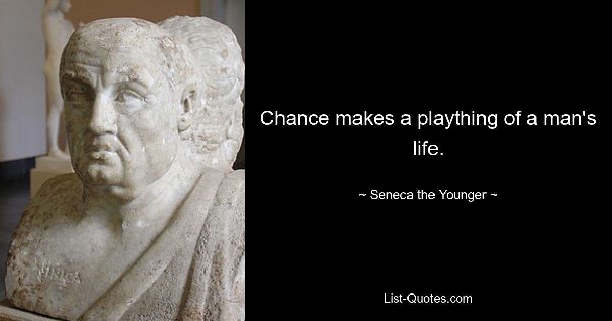 Chance makes a plaything of a man's life. — © Seneca the Younger