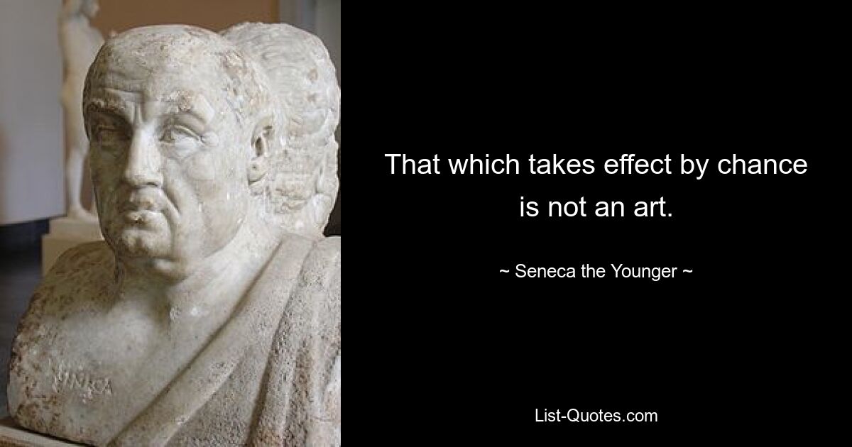 That which takes effect by chance is not an art. — © Seneca the Younger