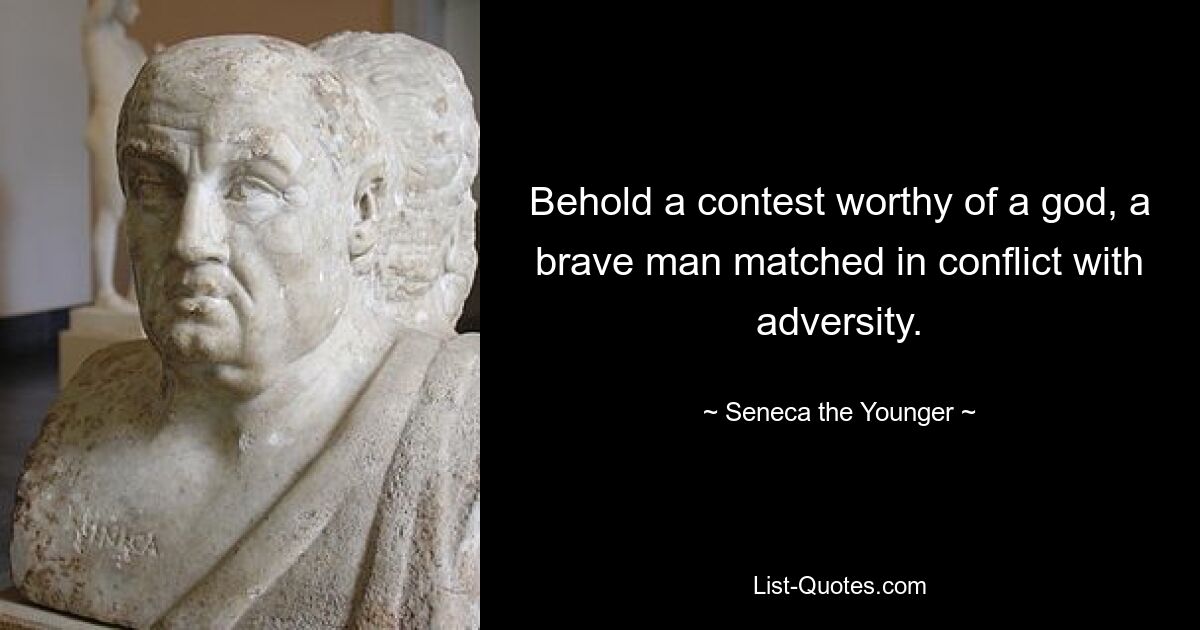 Behold a contest worthy of a god, a brave man matched in conflict with adversity. — © Seneca the Younger