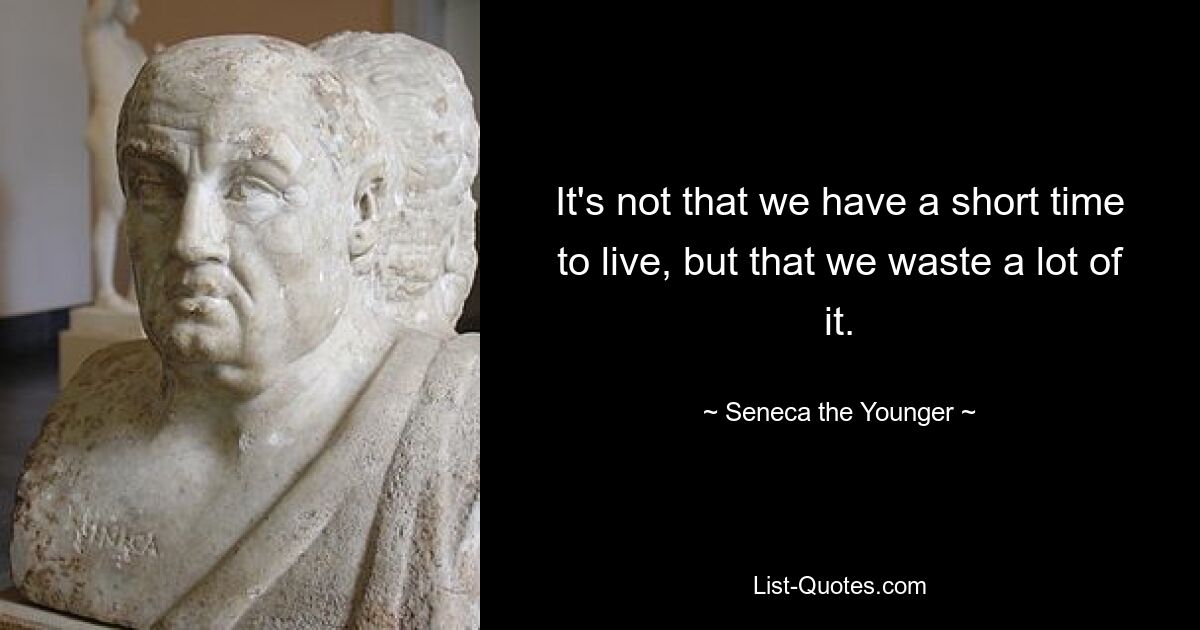 It's not that we have a short time to live, but that we waste a lot of it. — © Seneca the Younger