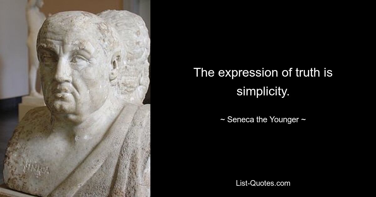 The expression of truth is simplicity. — © Seneca the Younger