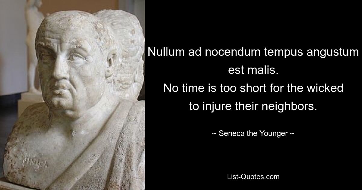 Nullum ad nocendum tempus angustum est malis.
No time is too short for the wicked to injure their neighbors. — © Seneca the Younger