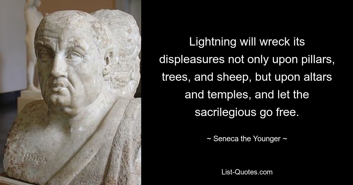 Lightning will wreck its displeasures not only upon pillars, trees, and sheep, but upon altars and temples, and let the sacrilegious go free. — © Seneca the Younger