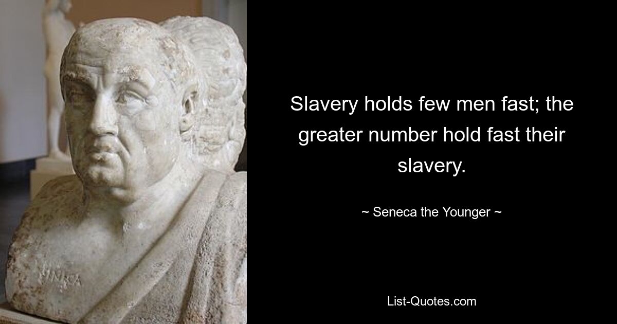 Slavery holds few men fast; the greater number hold fast their slavery. — © Seneca the Younger