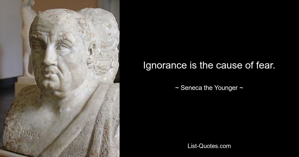 Ignorance is the cause of fear. — © Seneca the Younger