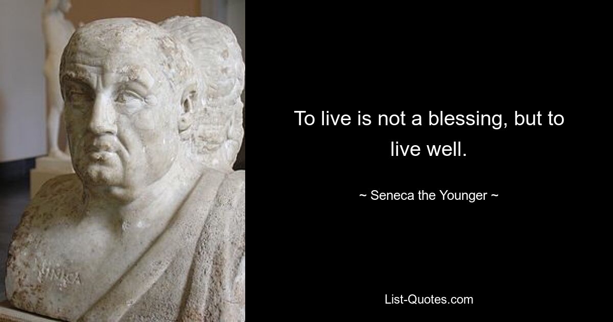 To live is not a blessing, but to live well. — © Seneca the Younger