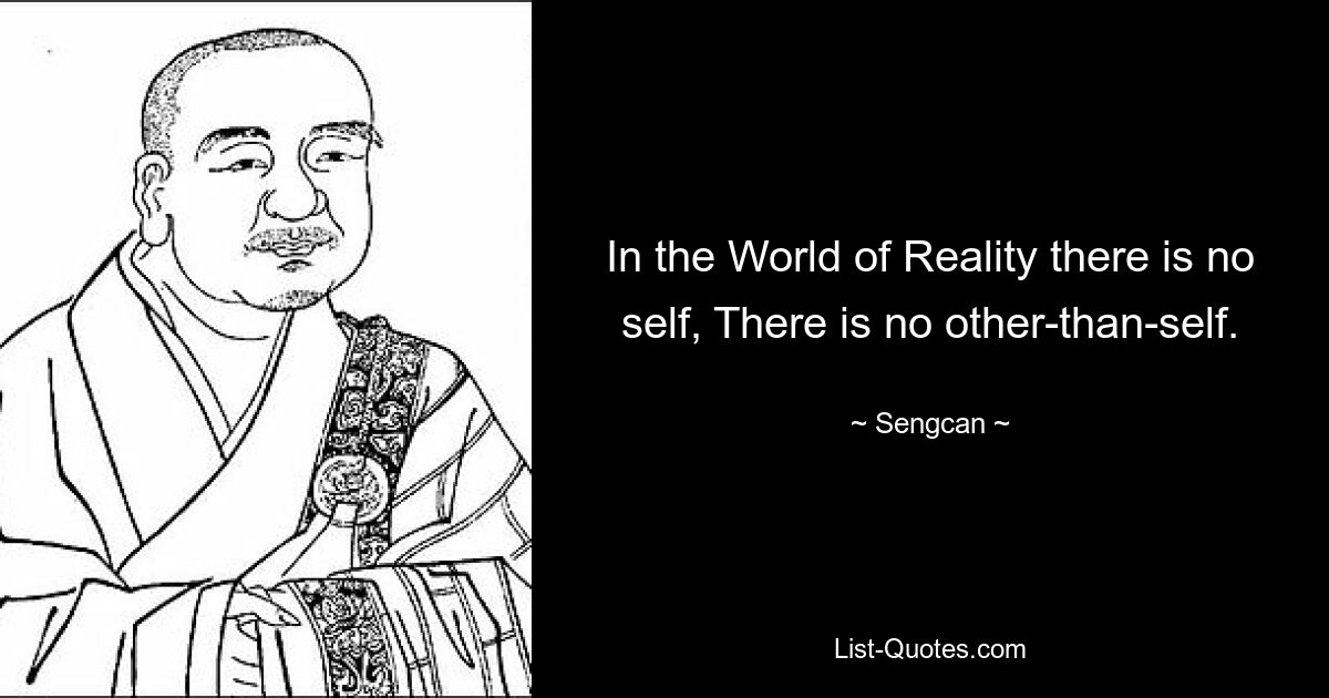 In the World of Reality there is no self, There is no other-than-self. — © Sengcan