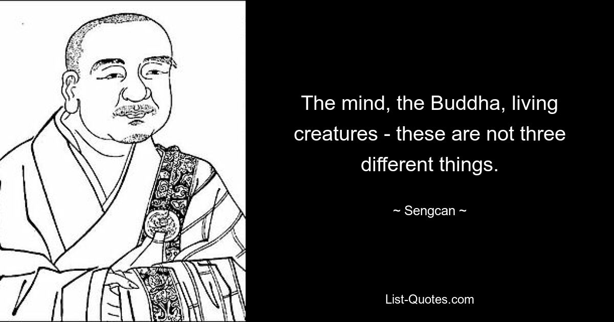 The mind, the Buddha, living creatures - these are not three different things. — © Sengcan