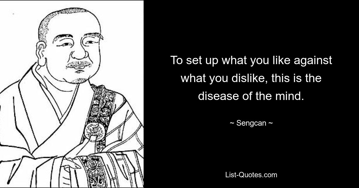 To set up what you like against what you dislike, this is the disease of the mind. — © Sengcan