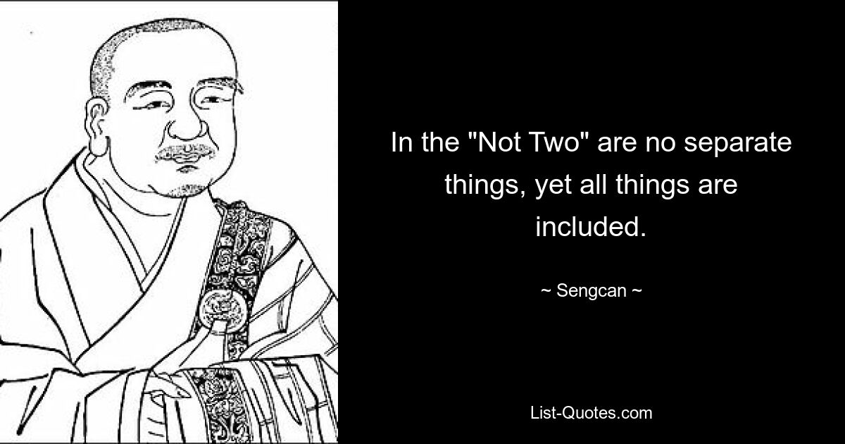 In the "Not Two" are no separate things, yet all things are included. — © Sengcan