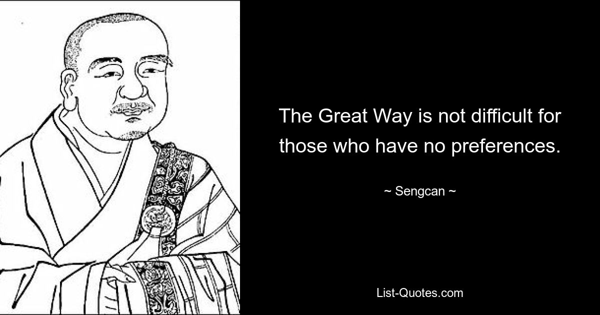 The Great Way is not difficult for those who have no preferences. — © Sengcan