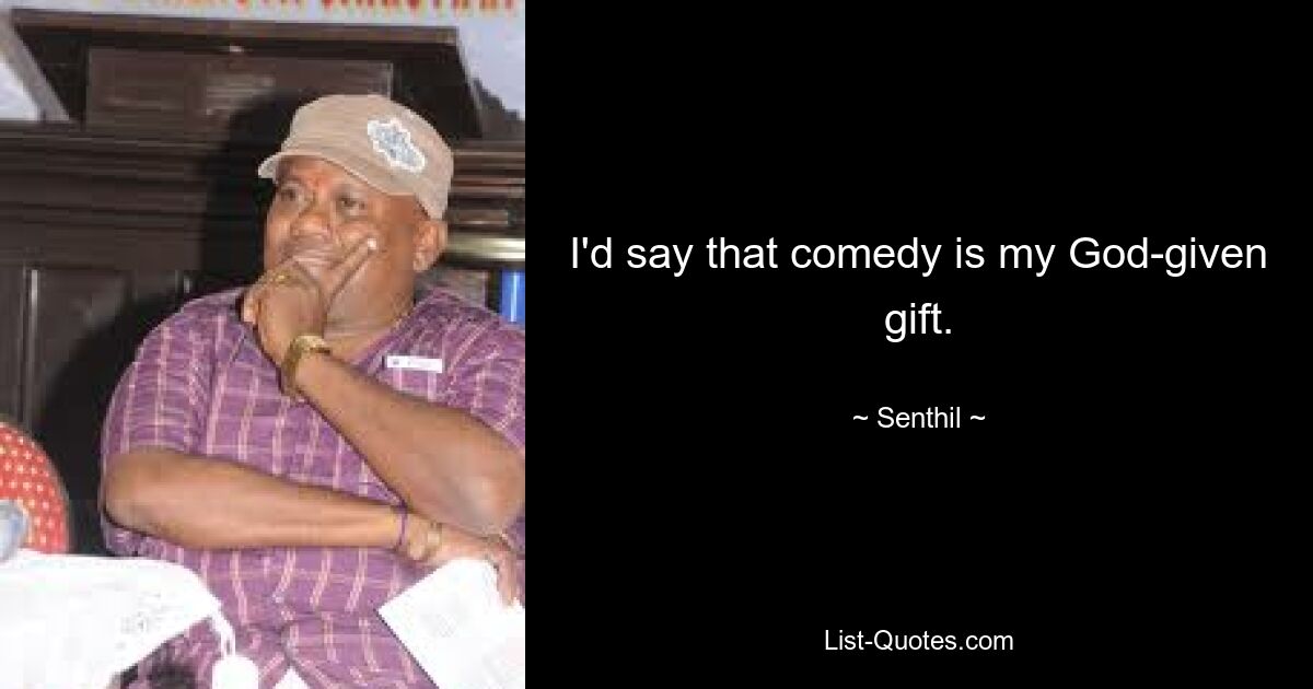 I'd say that comedy is my God-given gift. — © Senthil