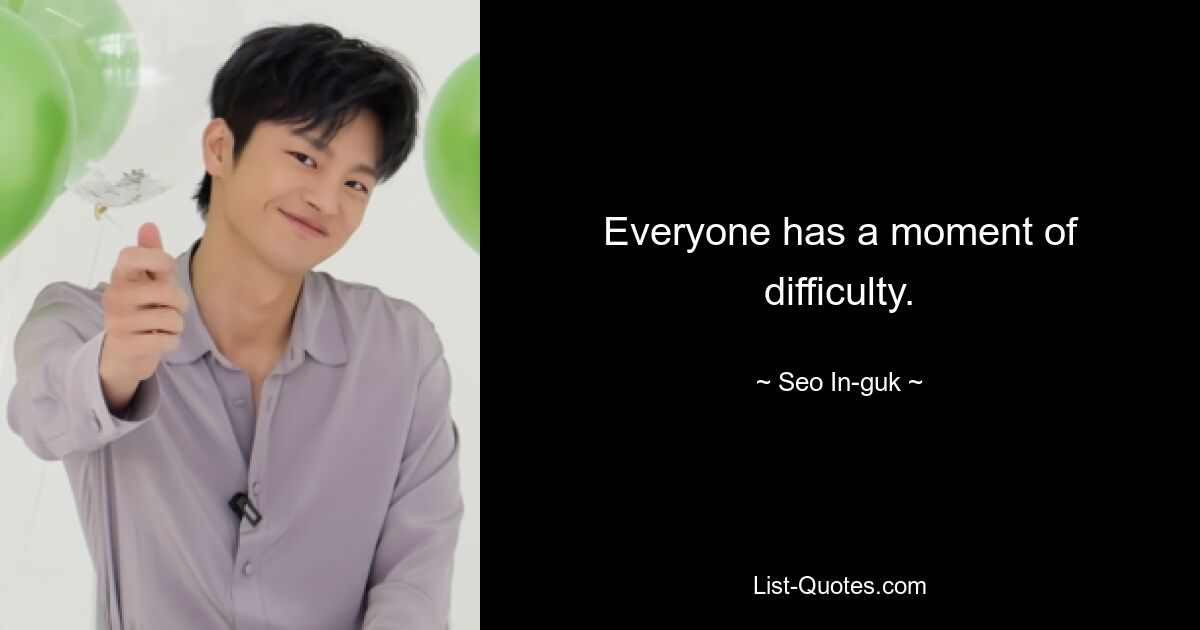 Everyone has a moment of difficulty. — © Seo In-guk