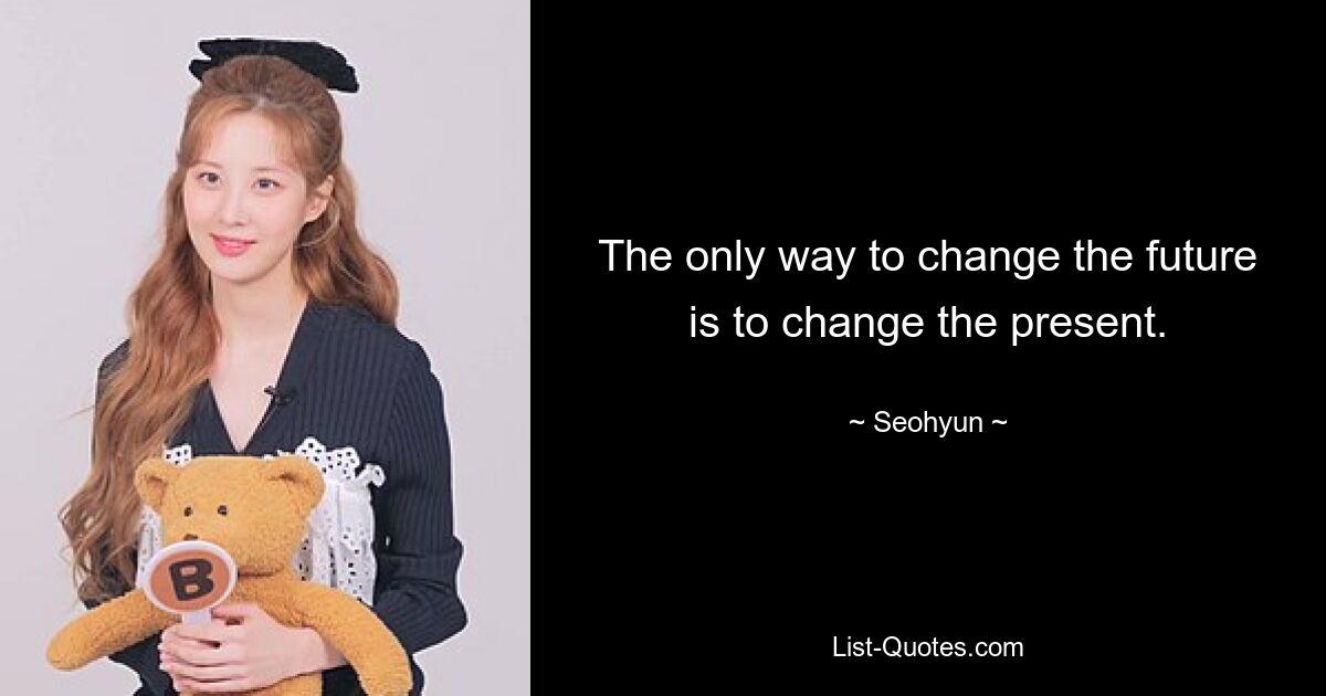 The only way to change the future is to change the present. — © Seohyun