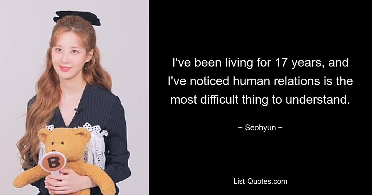 I've been living for 17 years, and I've noticed human relations is the most difficult thing to understand. — © Seohyun