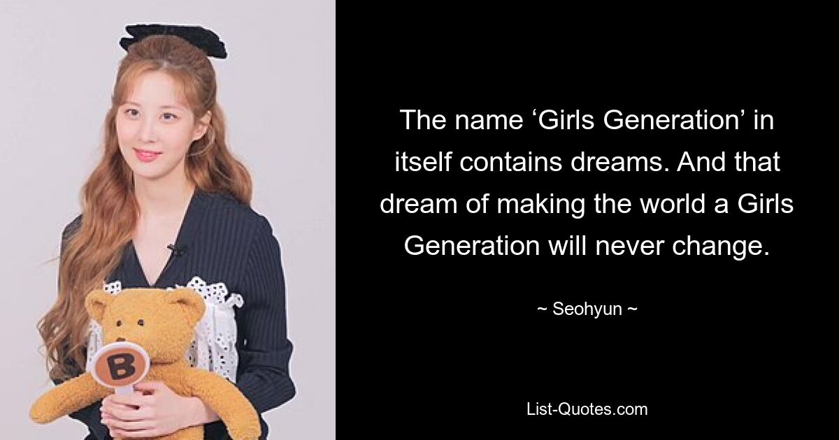 The name ‘Girls Generation’ in itself contains dreams. And that dream of making the world a Girls Generation will never change. — © Seohyun