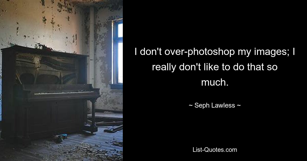 I don't over-photoshop my images; I really don't like to do that so much. — © Seph Lawless