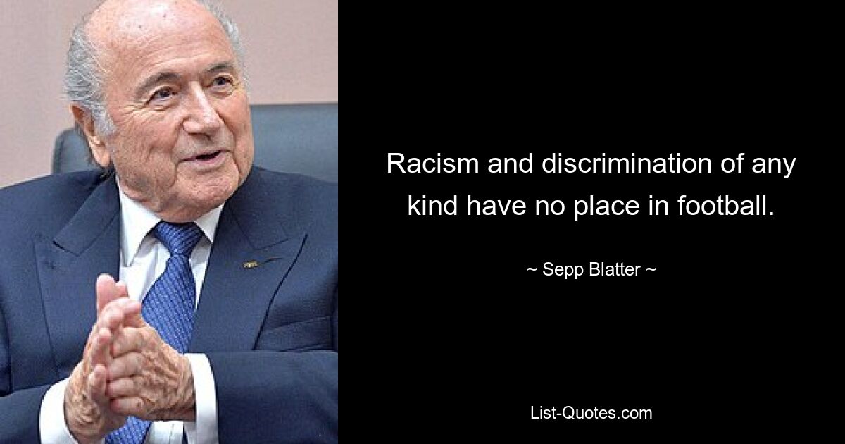 Racism and discrimination of any kind have no place in football. — © Sepp Blatter