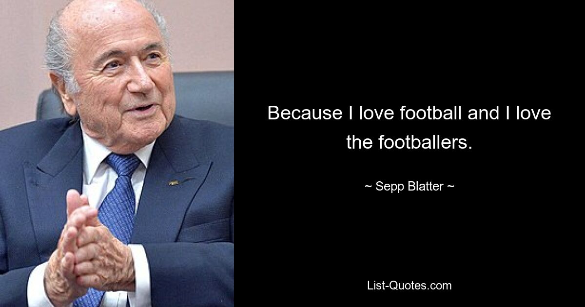 Because I love football and I love the footballers. — © Sepp Blatter