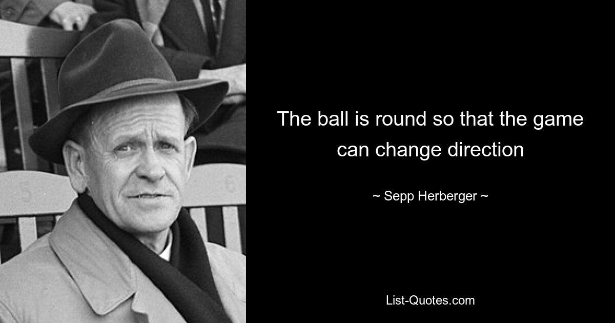 The ball is round so that the game can change direction — © Sepp Herberger