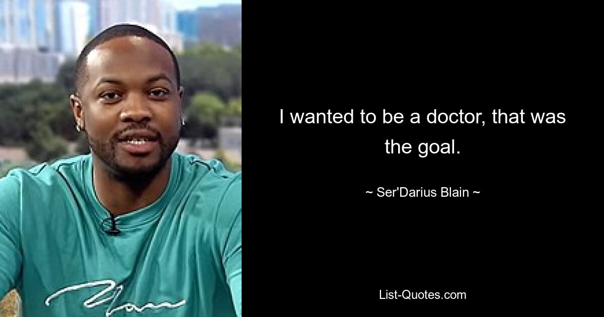 I wanted to be a doctor, that was the goal. — © Ser'Darius Blain