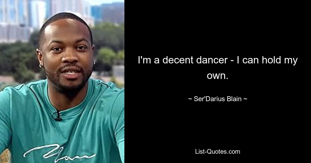 I'm a decent dancer - I can hold my own. — © Ser'Darius Blain