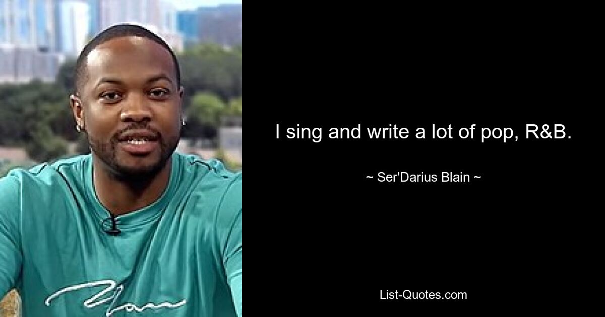 I sing and write a lot of pop, R&B. — © Ser'Darius Blain