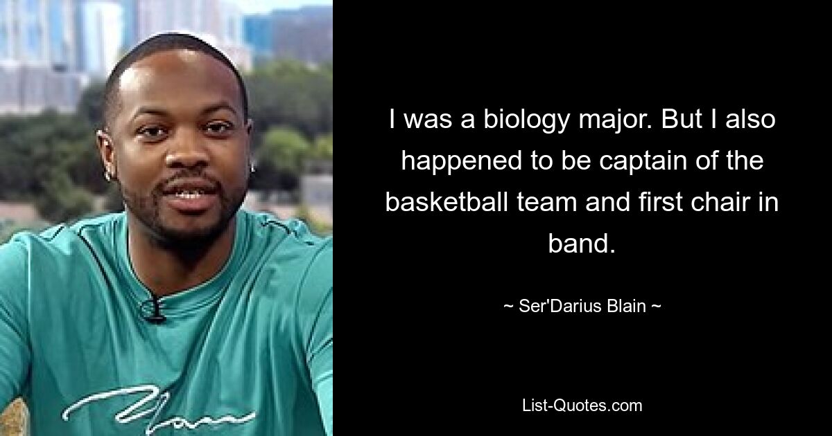 I was a biology major. But I also happened to be captain of the basketball team and first chair in band. — © Ser'Darius Blain