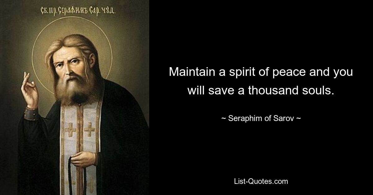 Maintain a spirit of peace and you will save a thousand souls. — © Seraphim of Sarov