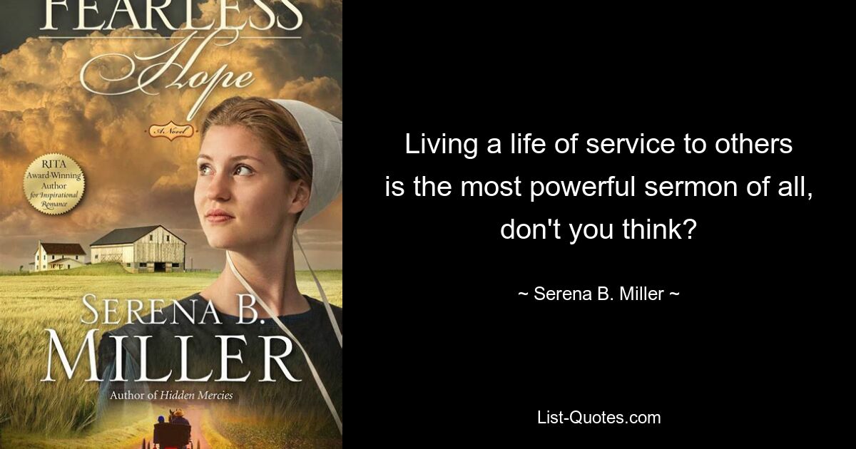 Living a life of service to others is the most powerful sermon of all, don't you think? — © Serena B. Miller