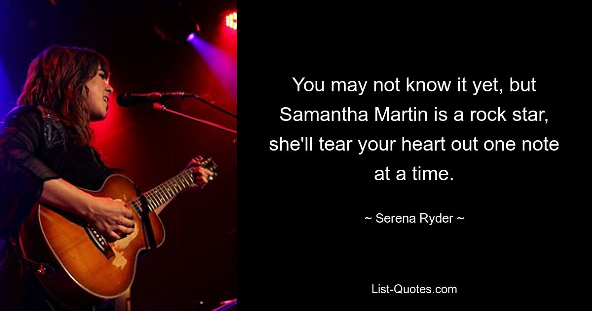 You may not know it yet, but Samantha Martin is a rock star, she'll tear your heart out one note at a time. — © Serena Ryder