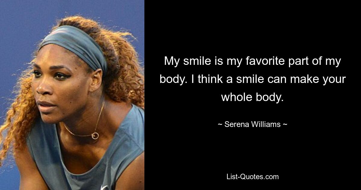 My smile is my favorite part of my body. I think a smile can make your whole body. — © Serena Williams