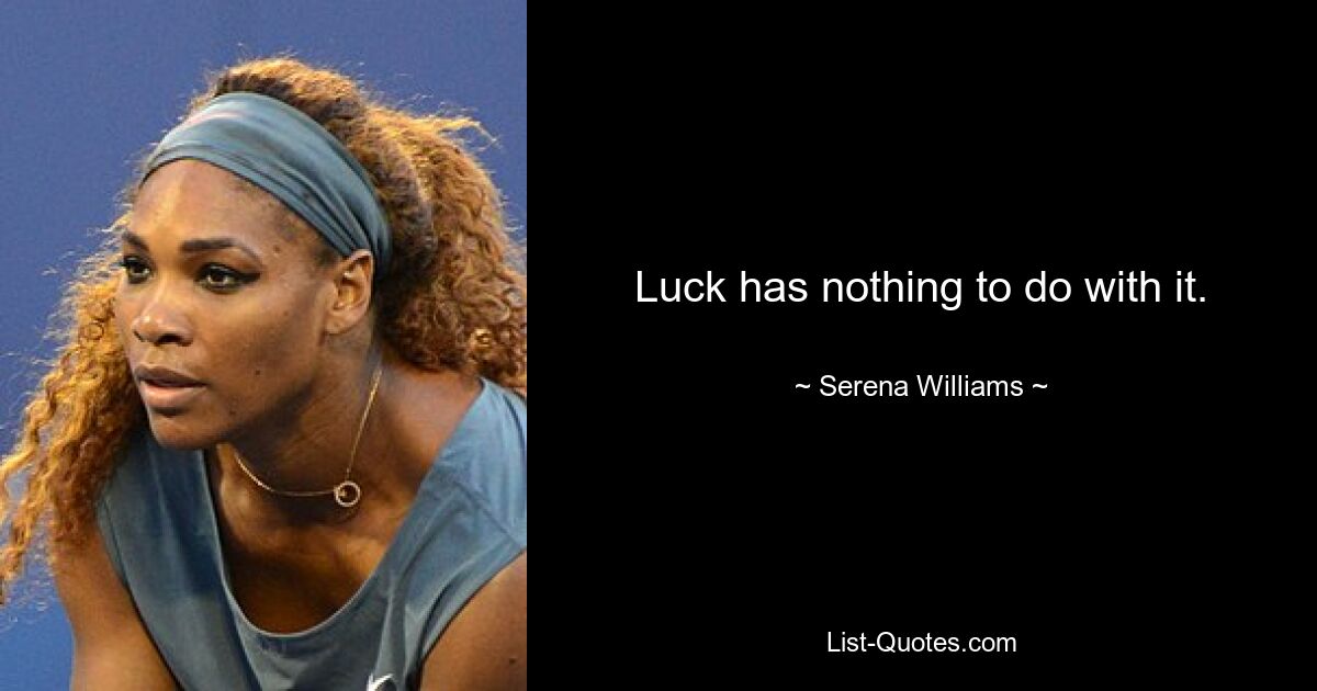 Luck has nothing to do with it. — © Serena Williams