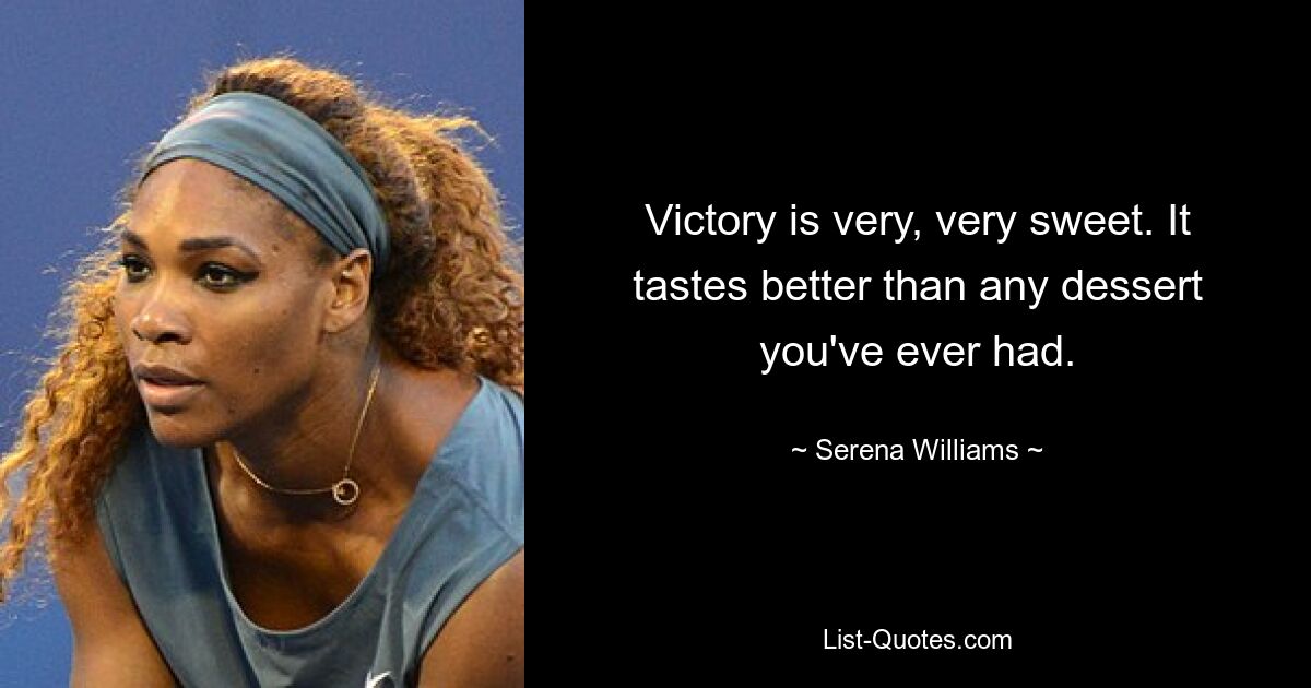 Victory is very, very sweet. It tastes better than any dessert you've ever had. — © Serena Williams