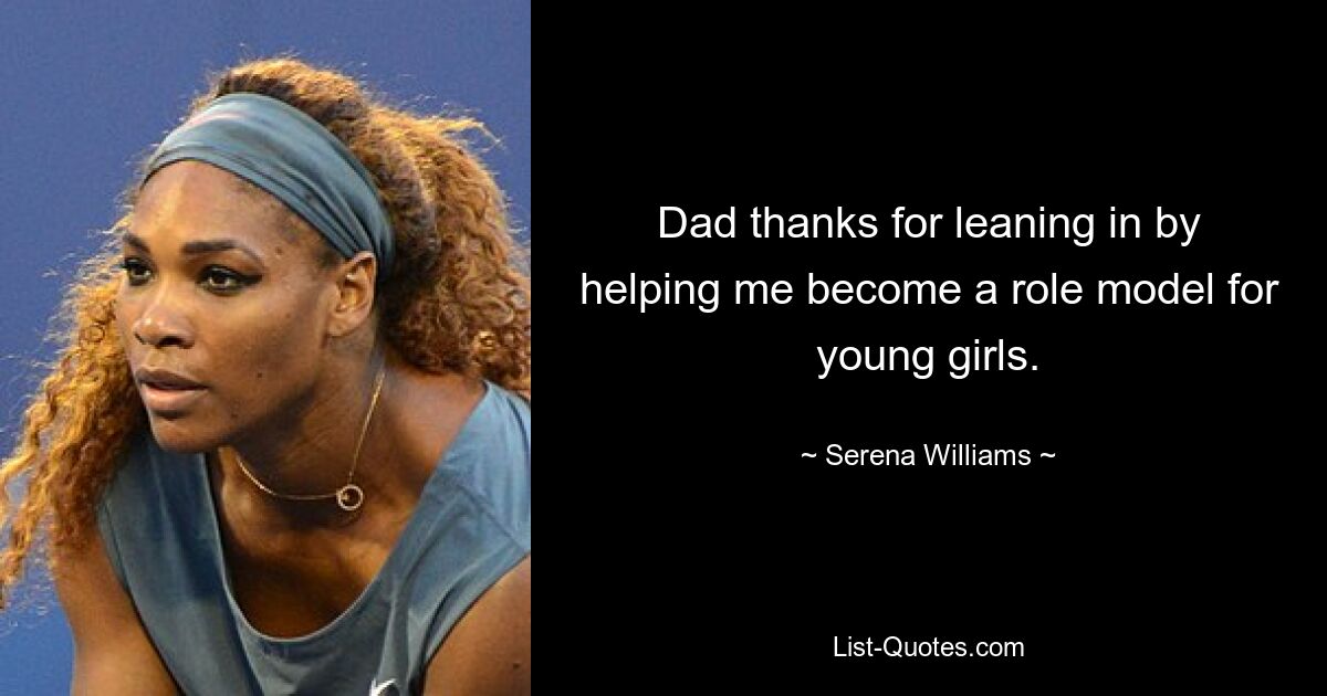 Dad thanks for leaning in by helping me become a role model for young girls. — © Serena Williams